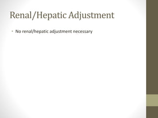 Renal/Hepatic Adjustment
• No renal/hepatic adjustment necessary
 