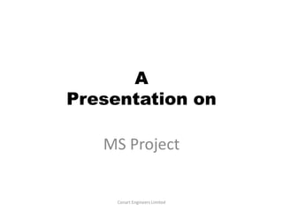 A
Presentation on
MS Project
Conart Engineers Limited
 