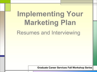 Graduate Career Services Fall Workshop Series
Resumes and Interviewing
Implementing Your
Marketing Plan
 