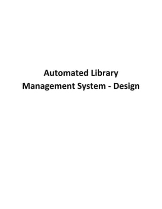  
 
 
Automated Library 
Management System ­ Design  
 
 
 
 
 
 