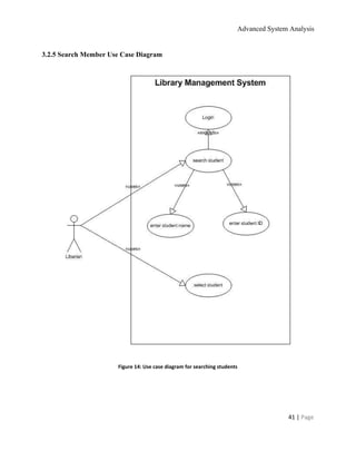 Advanced System Analysis 
3.2.5 Search Member Use Case Diagram 
 
 
 
Figure 14: Use case diagram for searching students 
 
41 | ​Page 
 
 