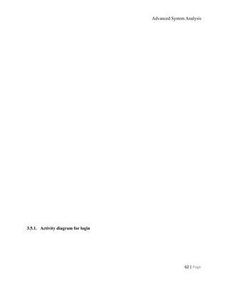 Advanced System Analysis 
 
 
 
 
 
 
 
 
 
 
 
 
 
 
 
 
 
3.5.1.  Activity diagram for login 
 
62 | ​Page 
 
 