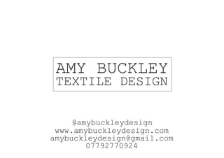 AMY BUCKLEY
TEXTILE DESIGN
@amybuckleydesign
www.amybuckleydesign.com
amybuckleydesign@gmail.com
07792770924
 