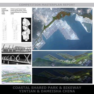 COASTAL SHARED PARK & BIKEWAY
YINTIAN & DAMEISHA CHINA
COMPETITION MASTERPLAN REPORT
CLIENT:
LOCATION:
TYPE:
YEAR:
Yintian Local Government
Yintian & Dameisha, China
Coastal Mixed Use Pathway
2009
 