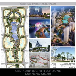 CENTRAL PARK MASTERPLAN
CBD KUNMING HI-TECH ZONE
KUNMING CHINA
CLIENT:
LOCATION:
TYPE:
YEAR:
Kunming Government
Kunming Hi-tech Zone, China
CBD Commercial plaza park
2014-2015
 