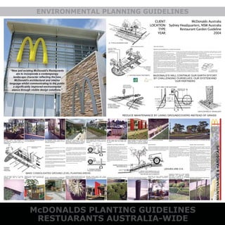 McDONALDS PLANTING GUIDELINES
RESTUARANTS AUSTRALIA-WIDE
ENVIRONMENTAL PLANNING GUIDELINES
CLIENT:
LOCATION:
TYPE:
YEAR:
McDonalds Australia
Sydney Headquarters, NSW Australia
Restaurant Garden Guideline
2004
 