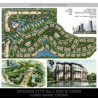 DRAGON CITY No.1 RES & COMM
LONG GANG CHINA
CONCEPT MASTERPLAN
CLIENT:
LOCATION:
TYPE:
YEAR:
SHENYE GROUP
LONG GANG, CHINA
Residential Commercial Mixed Use
2007-2008
AWARD: 1st in Competition bidding Entry
SIZE: 17 Ha
 