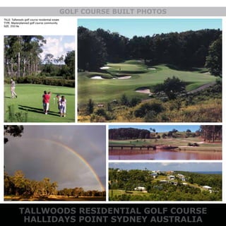 TILLE: Tallwoods golf course residential estate
TYPE: Masterplanned golf course community
SIZE: 350 Ha
TALLWOODS RESIDENTIAL GOLF COURSE
HALLIDAYS POINT SYDNEY AUSTRALIA
GOLF COURSE BUILT PHOTOS
 