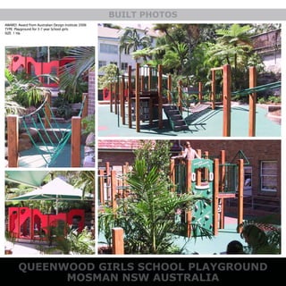 AWARD: Award from Australian Design Institute 2006
TYPE: Playground for 3-7 year School girls
SIZE: 1 Ha
QUEENWOOD GIRLS SCHOOL PLAYGROUND
MOSMAN NSW AUSTRALIA
BUILT PHOTOS
 