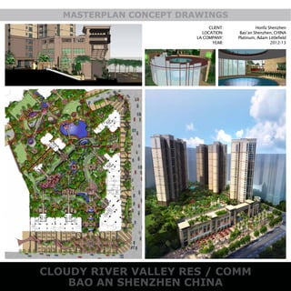 CLOUDY RIVER VALLEY RES / COMM
BAO AN SHENZHEN CHINA
MASTERPLAN CONCEPT DRAWINGS
CLIENT:
LOCATION:
LA COMPANY:
YEAR:
Honfa Shenzhen
Bao’an Shenzhen, CHINA
Platinum, Adam Littlefield
2012-13
 