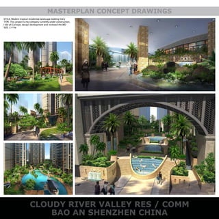 STYLE: Modern tropical residential landscape bidding Entry
TYPE: This project is my company currently under construction,
I did all Concept, design development and reviewed the WD
SIZE: 2.4 Ha
MASTERPLAN CONCEPT DRAWINGS
CLOUDY RIVER VALLEY RES / COMM
BAO AN SHENZHEN CHINA
 