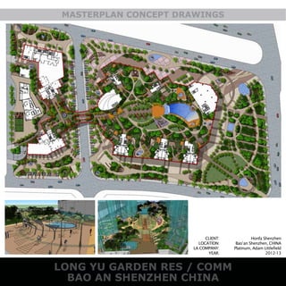 LONG YU GARDEN RES / COMM
BAO AN SHENZHEN CHINA
MASTERPLAN CONCEPT DRAWINGS
CLIENT:
LOCATION:
LA COMPANY:
YEAR:
Honfa Shenzhen
Bao’an Shenzhen, CHINA
Platinum, Adam Littlefield
2012-13
 