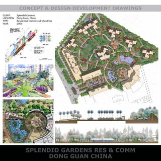 SPLENDID GARDENS RES & COMM
DONG GUAN CHINA
CONCEPT & DESIGN DEVELOPMENT DRAWINGS
CLIENT:
LOCATION:
TYPE:
YEAR:
Splendid Gardens
Dong Guan, China
Residential Commercial Mixed Use
2009
 