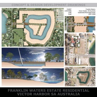FRANKLIN WATERS ESTATE RESIDENTIAL
VICTOR HARBOR SA AUSTRALIA
CONCEPT & DESIGN DEVELOPMENT DRAWINGS
CLIENT:
LOCATION:
TYPE:
YEAR:
Franklin Waters
Victor Harbor, SA Australia
Subdivided Riveredge Estate
2007-2008
 