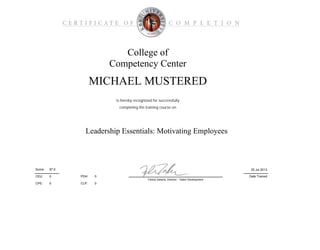 0
0CLP:
PDH:
CPE:
College of
Competency Center
Leadership Essentials: Motivating Employees
is hereby recognized for successfully
Date Trained
25 Jul 201397.0Score:
MICHAEL MUSTERED
completing the training course on
CEU: 0
Felicia Zakaria, Director - Talent Development
0
 