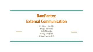 RamPantry:
External Communication
Kristina Hipolito
Maya Wilkins
Kelli Noeska
Abby Mueller
Shawn Meredith
 