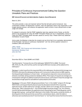5
Principles of Continuous Improvementand Calling Into Question
Unrealistic Plans and Practices
IMF Intranet (Financial and Administrative Systems Award Recipient)
March 6, 2014
This article provides a new and improved worked flow that will yield quicker turnaround, less
confrontation between all departments involved, make the application teams more responsible in their
budget planning process, and influence the application teams to think in more efficient terms of data
usage and storage.
I'm pleased to announce that the TGSIF leadership team has selected Jimmy Ferrara as the first
person to be recognized for Living the TGSIF Principles! Please join me in congratulating Jimmy! A
Living the TGSIF Principles poster has been placed on Jimmy's door. Please submit any additional
nominations to Laurie Husak.
Jimmy wrote the following to describe the situation and we think that it is an exemplary demonstration
of the Principles “we focus on continuous improvement” and “we call into question unsound or
unrealistic plans and practices.”
Jeffrey Modell
Division Chief, TGS Financial and Administrative Systems
International Monetary Fund
(202) 623-7523
---
December2013 re: Tasks165440 and 171625
Task Description:“Increase the size of the tablespace 'IMFAPATTCH'to50GB. The record
IMF_PCSH_FA_TBL, whichwill be usedforstoringthe IERSClaimreceipts,willbe addedtothis
tablespace.”
The Issue:In orderto performthe requestedDDLonthistablespace,the physical diskstorage must
firstexist,otherwise the tablespacewillgrow until itconsumesitsdatavolume to100% capacity,
therebyputtingthe database inafrozenstate – all transactionsstopandno new connectionsare
allowed;essentially,takingaproductiondatabase offline.These typesof requestsare analogousto
a homeowneraskingforanadditiontobe builtontohishouse,yethe doesn’thave the acreage that
wouldallowenoughspace forsaidadditiontophysicallybe constructed.
The History:In the past, IFSAA’sdbagroupwouldplay“man-in-the-middle”andgoto IR’sStorage
Adminteam,andrequestthatthe physical space be allocatedonbehalf of the requesting
applicationteam.At$20 a GB fortierI storage,and $10 a GB for tierII storage,the firstquestionIR
alwaysasks,“Who’spayingforthis? – Out of what budgetshouldwe charge?”etc.Thisstarteda
roundof deliberationsbetweenthe applicationteamrequestingthe task,IFSAA dbagroup,andIR
Storage Admingroup – puttingIFSAA’sdbateaminthe middle.Afterweeks,sometime months,of
decidingwhere the fundsweretobe sourcedfrom, andwhateverdeals,underthe table or
otherwise were workedout(alotof “one time favors”or “we’ll pull the moneyfromhere fornow”),
 
