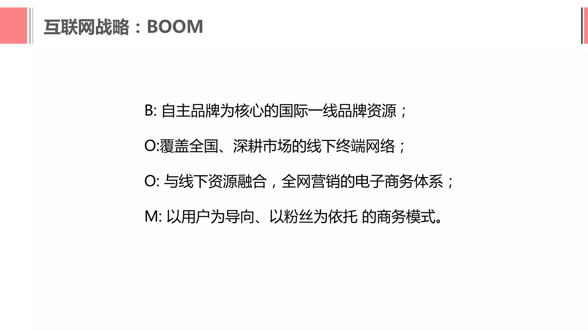 互联网战略：BOOM
B: 自主品牌为核心的国际一线品牌资源；
O:覆盖全国、深耕市场的线下终端网络；
O: 与线下资源融合，全网营销的电子商务体系；
M: 以用户为导向、以粉丝为依托 的商务模式。
 