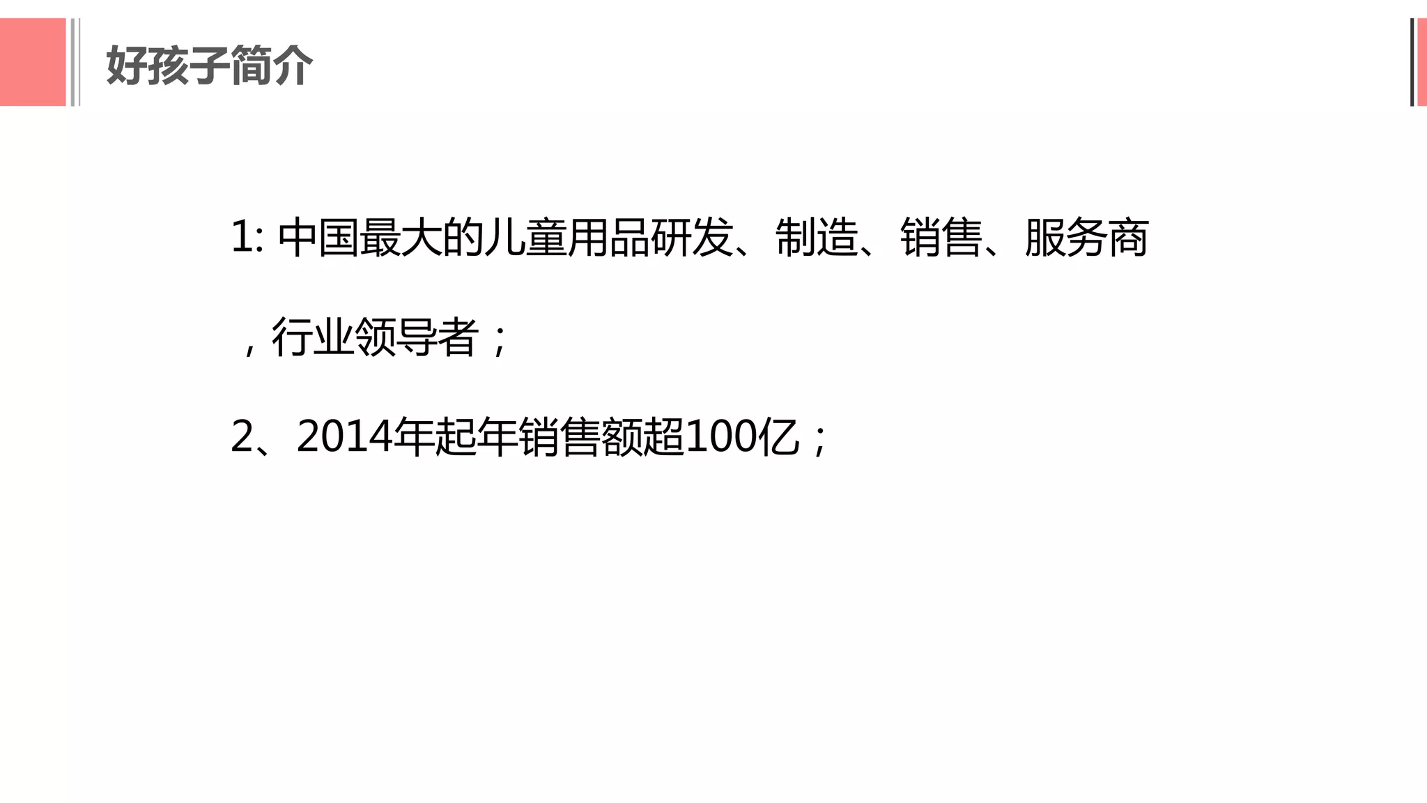 好孩子简介
1: 中国最大的儿童用品研发、制造、销售、服务商
，行业领导者；
2、2014年起年销售额超100亿；
 