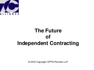 The Future
of
Independent Contracting
© 2015 Copyright OPTN Partners LLP
 
