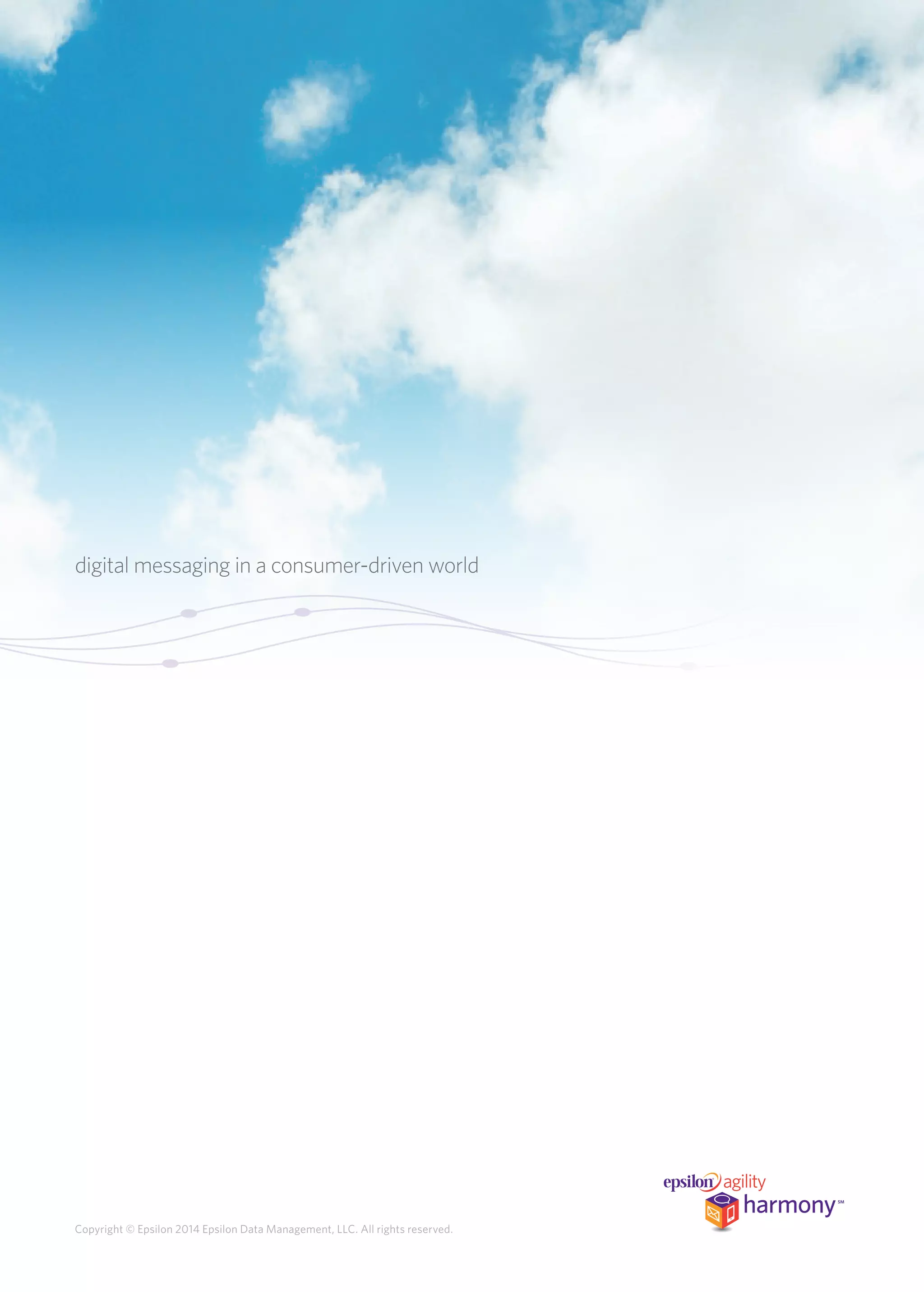 digital messaging in a consumer-driven world 
Copyright © Epsilon 2014 Epsilon Data Management, LLC. All rights reserved. 
