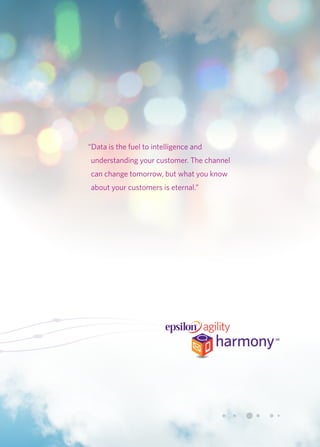 “Data is the fuel to intelligence and 
understanding your customer. The channel 
can change tomorrow, but what you know 
about your customers is eternal.” 
 