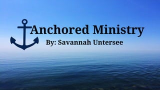Anchored Ministry
By: Savannah Untersee
 
