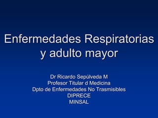 Enfermedades Respiratorias
y adulto mayor
Dr Ricardo Sepúlveda M
Profesor Titular d Medicina
Dpto de Enfermedades No Trasmisibles
DIPRECE
MINSAL
 