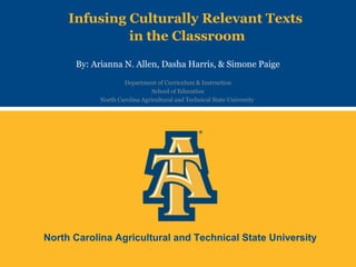 North Carolina Agricultural and Technical State University
Infusing Culturally Relevant Texts
in the Classroom
By: Arianna N. Allen, Dasha Harris, & Simone Paige
Department of Curriculum & Instruction
School of Education
North Carolina Agricultural and Technical State University
 