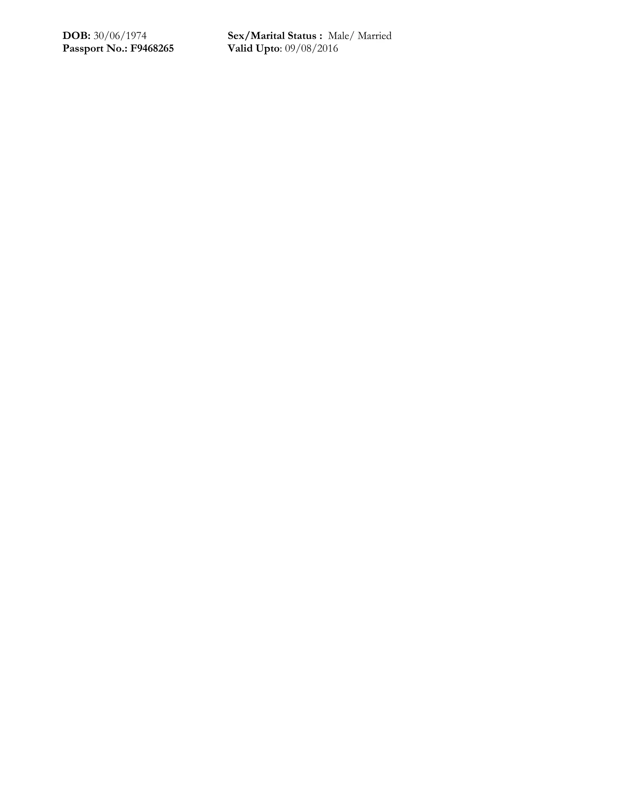 DOB: 30/06/1974 Sex/Marital Status : Male/ Married
Passport No.: F9468265 Valid Upto: 09/08/2016
 