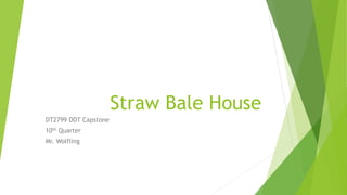 Straw Bale House
DT2799 DDT Capstone
10th Quarter
Mr. Wolfling
 