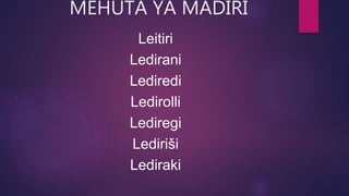 MEHUTA YA MADIRI
Leitiri
Ledirani
Lediredi
Ledirolli
Lediregi
Lediriši
Lediraki
 