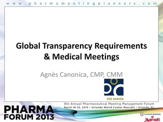 Global Transparency Requirements
       & Medical Meetings
     Agnès Canonica, CMP, CMM
 