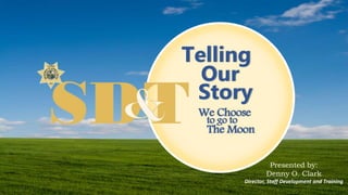 Telling
Our
Story
We Choose
to go to
The Moon
Presented by:
Denny O. Clark
Director, Staff Development and Training
 