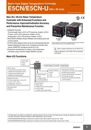 CSM_E5CN_E5CN-U_DS_E_5_9
1
Basic-type Digital Temperature Controller
E5CN/E5CN-U(48 x 48 mm)
New 48 x 48-mm Basic Temperature
Controller with Enhanced Functions and
Performance. Improved Indication Accuracy
and Preventive Maintenance Function.
• Indication Accuracy
Thermocouple input: ±0.3% of PV (previous models: ±0.5%)
Pt input: ±0.2% of PV (previous models: ±0.5%)
Analog input: ±0.2% FS (previous models: ±0.5%)
• New E5CN-U Models (Plug-in Models) with analog inputs and
current outputs.
• A PV/SV-status display function can be set to automatically alternate
between displaying the status of the Temperature Controller (auto/
manual, RUN/STOP, and alarms) and the PV or SV.
• Preventive maintenance for relays in the Temperature
Controller using a Control Output ON/OFF Counter.
Main I/O Functions
48 × 48-mm
E5CN
48 × 48-mm
E5CN-U
Refer to Safety Precautions for E5@N/E5@N-H.
Refer to Operation for E5@N/E5@N-H for operating
procedures.
For the most recent information on models that have been certified for
safety standards, refer to your OMRON website.
Event Inputs
• None
• Two
Sensor Inputs
• Universal thermocouple/Pt inputs
(Models with temperature inputs)
• Analog current/voltage inputs
(Models with analog inputs)
Indication Accuracy
• Thermocouple input: ±0.3% of PV
• Pt input: ±0.2% of PV
• Analog input: ±0.2% FS
Sampling Period
• 250 ms
Control Output 1
• Relay output
• Voltage output (for driving SSR)
• Current output
• Long-life relay output (hybrid)
Control Output 2
• None
• Voltage output
(for driving SSR)
Auxiliary Outputs
• None
• One
• Two
2-level Display: PV and SV 4-digit Display
E5CN
• Auto/manual switching
• Temperature Controller status display
• Simple program function
• Control output ON/OFF count alarm
• PV change rate alarm
• Models also available with RS-485
communications
This data sheet is provided as a guideline for selecting products. Be sure to refer to the following user manuals for application precautions
and other information required for operation before attempting to use the product.
E5CN/E5AN/E5EN/E5GN Digital Temperature Controllers User's Manual Basic Type (Cat. No. H156)
E5CN/E5AN/E5EN/E5GN Digital Temperature Controllers Communications Manual Basic Type (Cat. No. H158)
www.eusens.com Eusens Control System sales@eusens.com
 