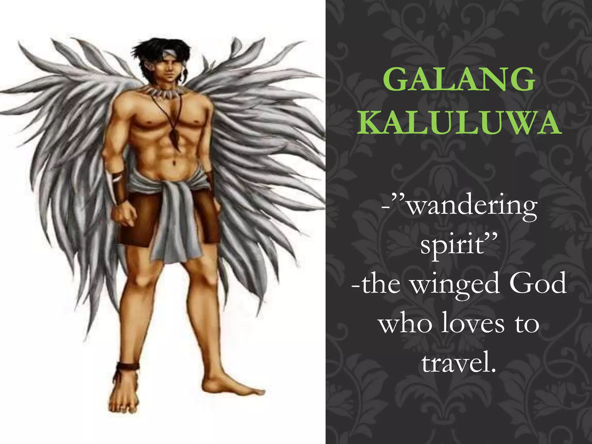 GALANG
KALULUWA
-”wandering
spirit”
-the winged God
who loves to
travel.
 