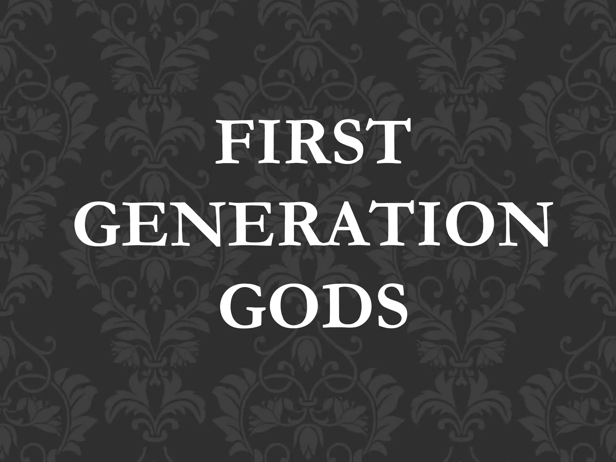 FIRST
GENERATION
GODS
 
