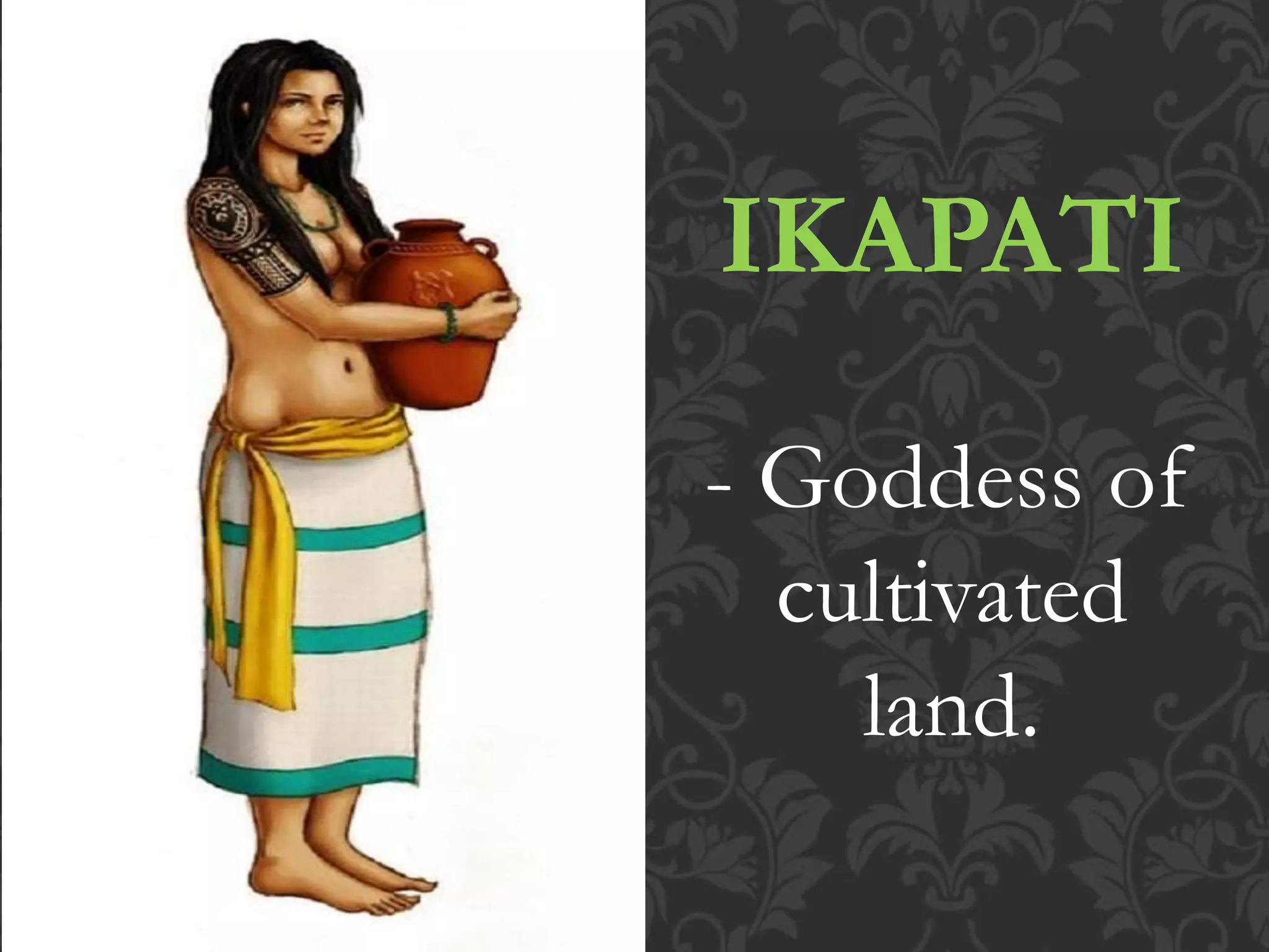 IKAPATI
- Goddess of
cultivated
land.
 