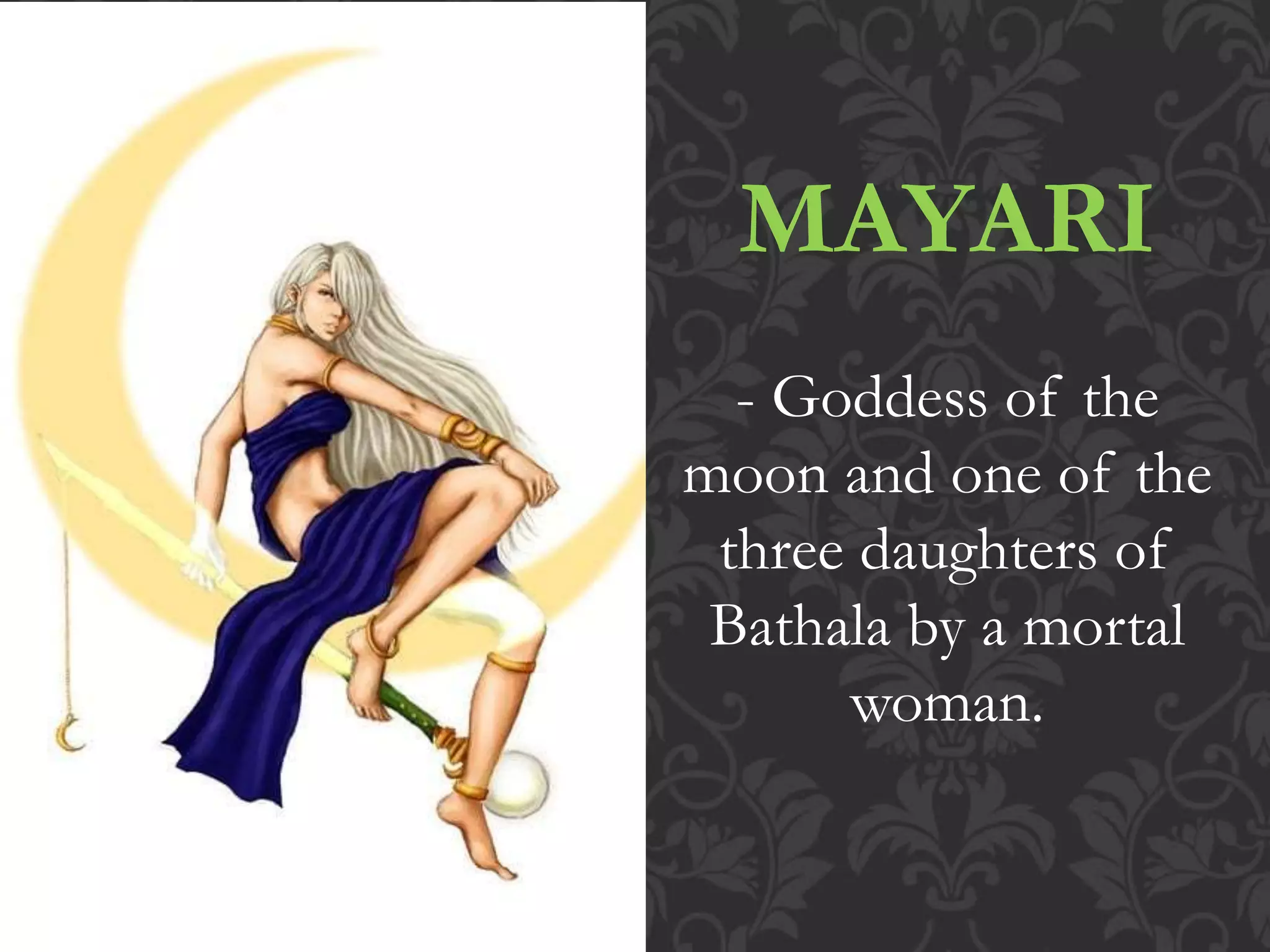 MAYARI
- Goddess of the
moon and one of the
three daughters of
Bathala by a mortal
woman.
 