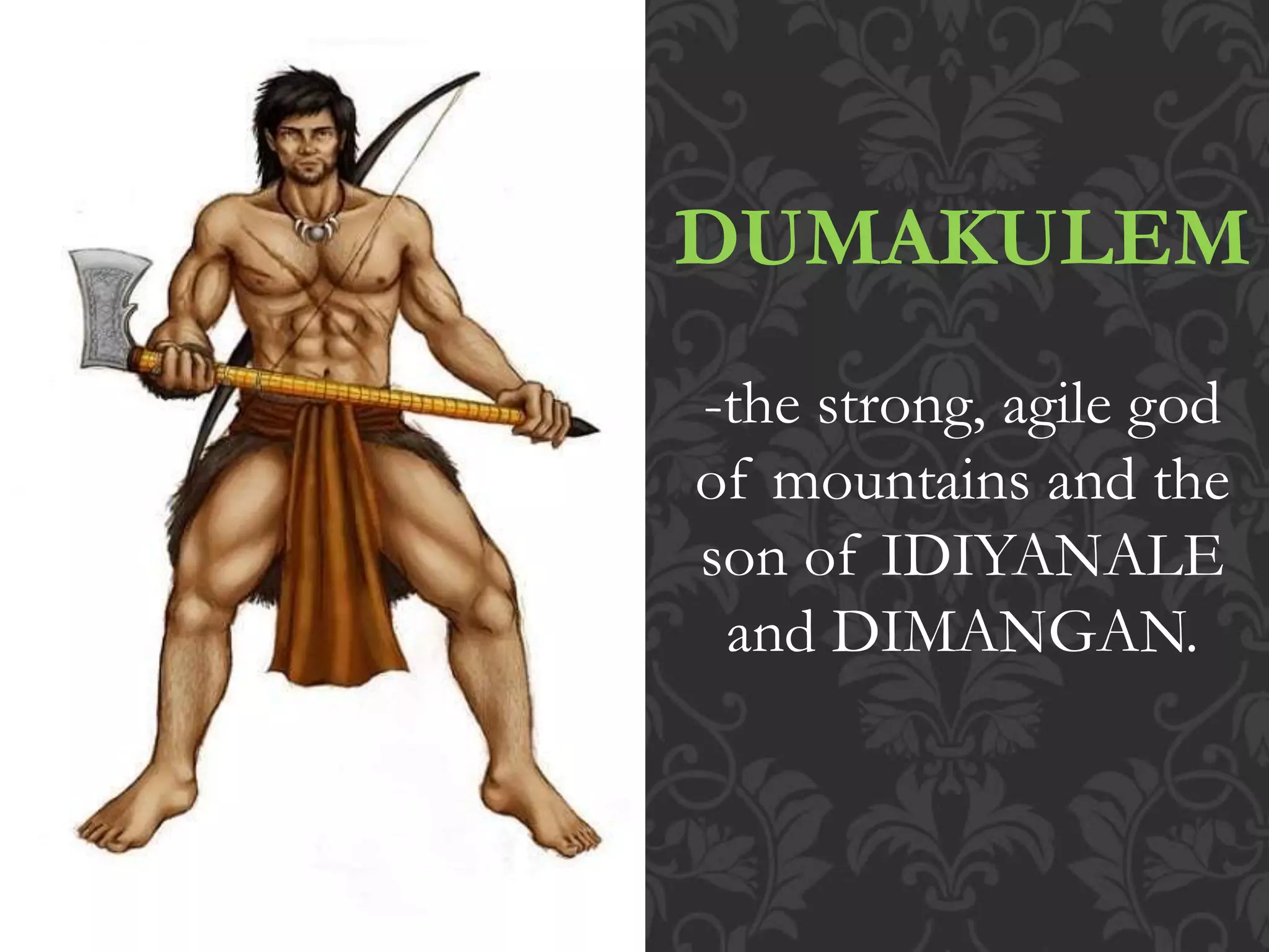DUMAKULEM
-the strong, agile god
of mountains and the
son of IDIYANALE
and DIMANGAN.
 