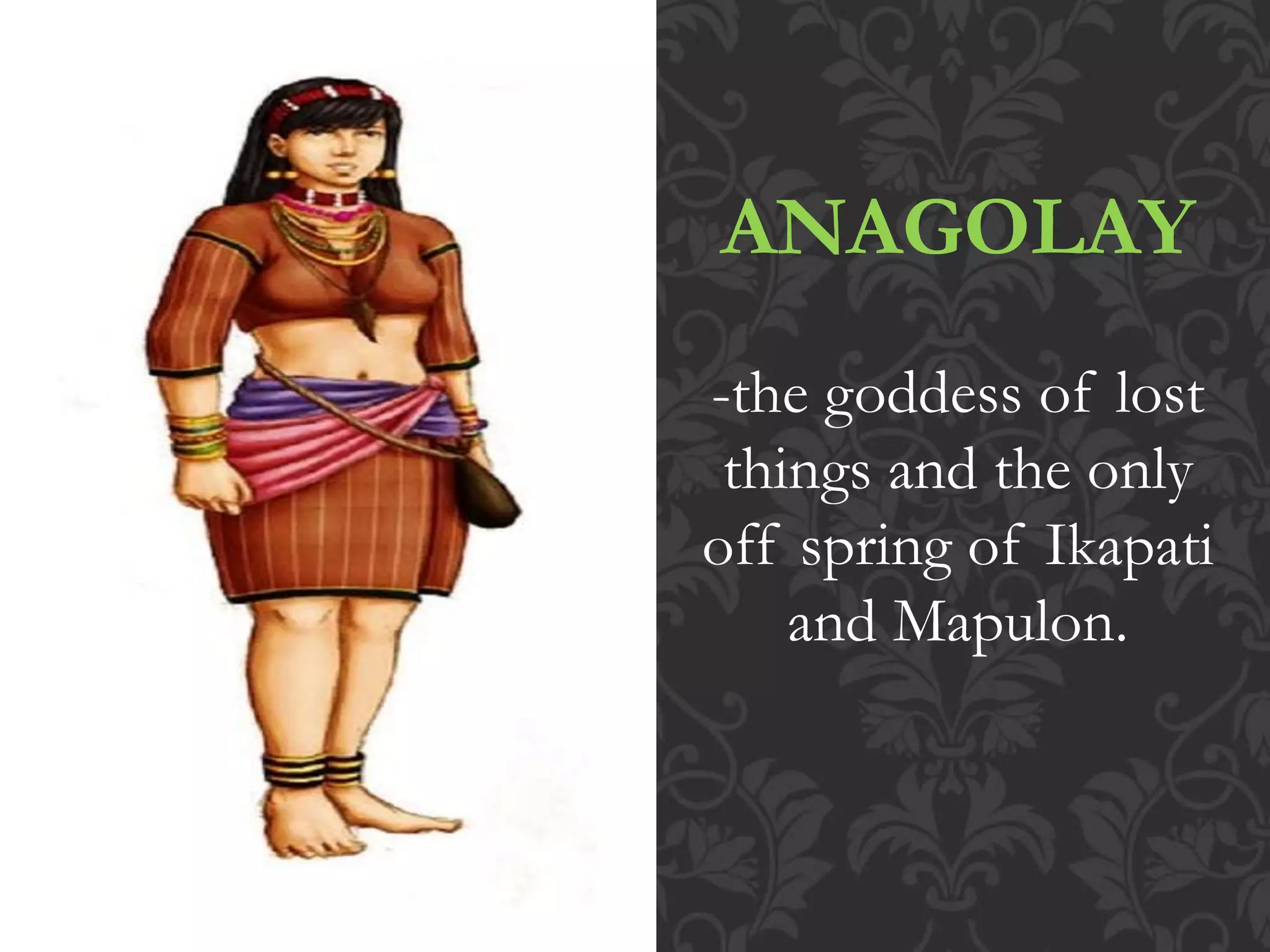 ANAGOLAY
-the goddess of lost
things and the only
off spring of Ikapati
and Mapulon.
 