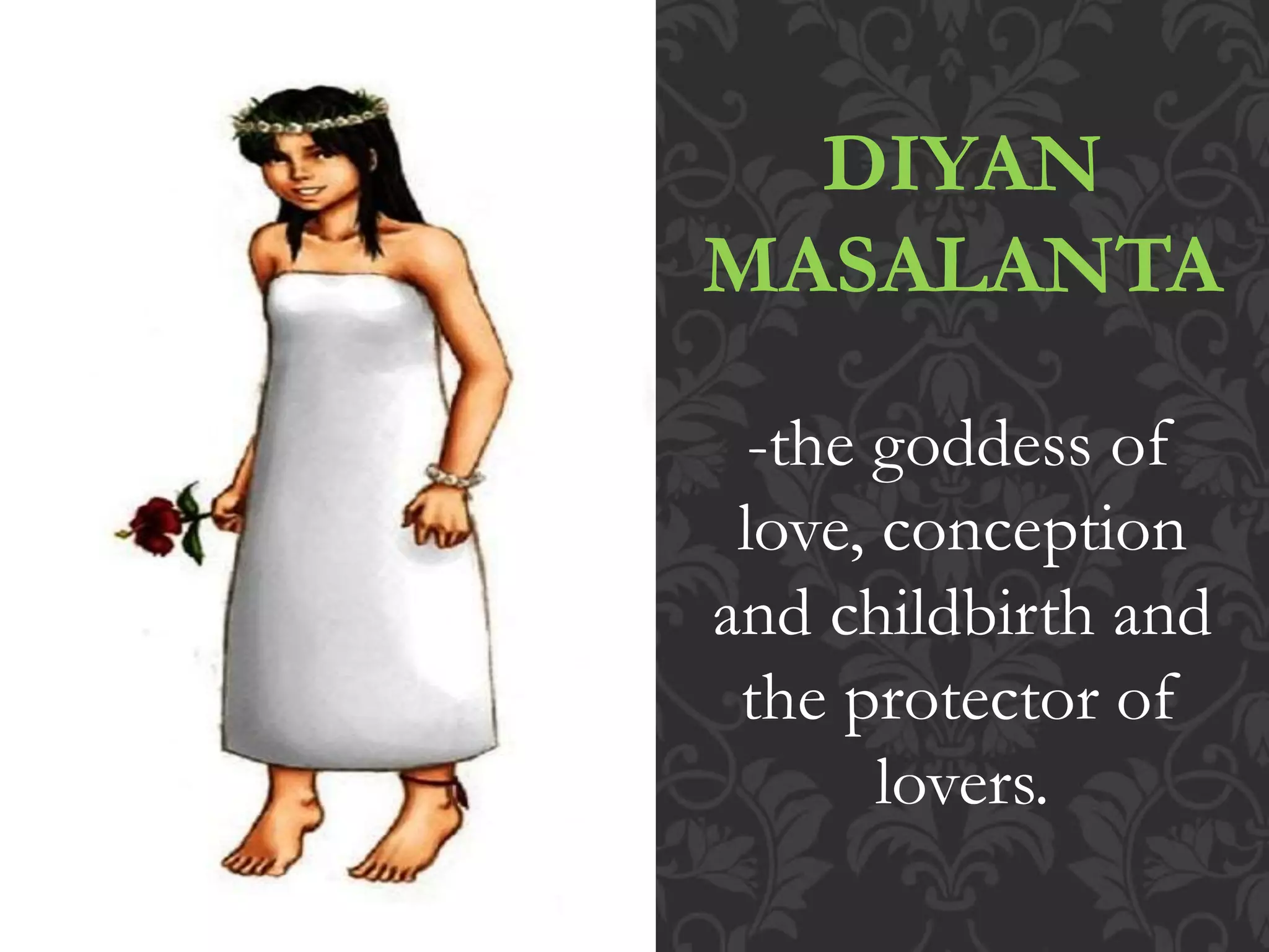DIYAN
MASALANTA
-the goddess of
love, conception
and childbirth and
the protector of
lovers.
 