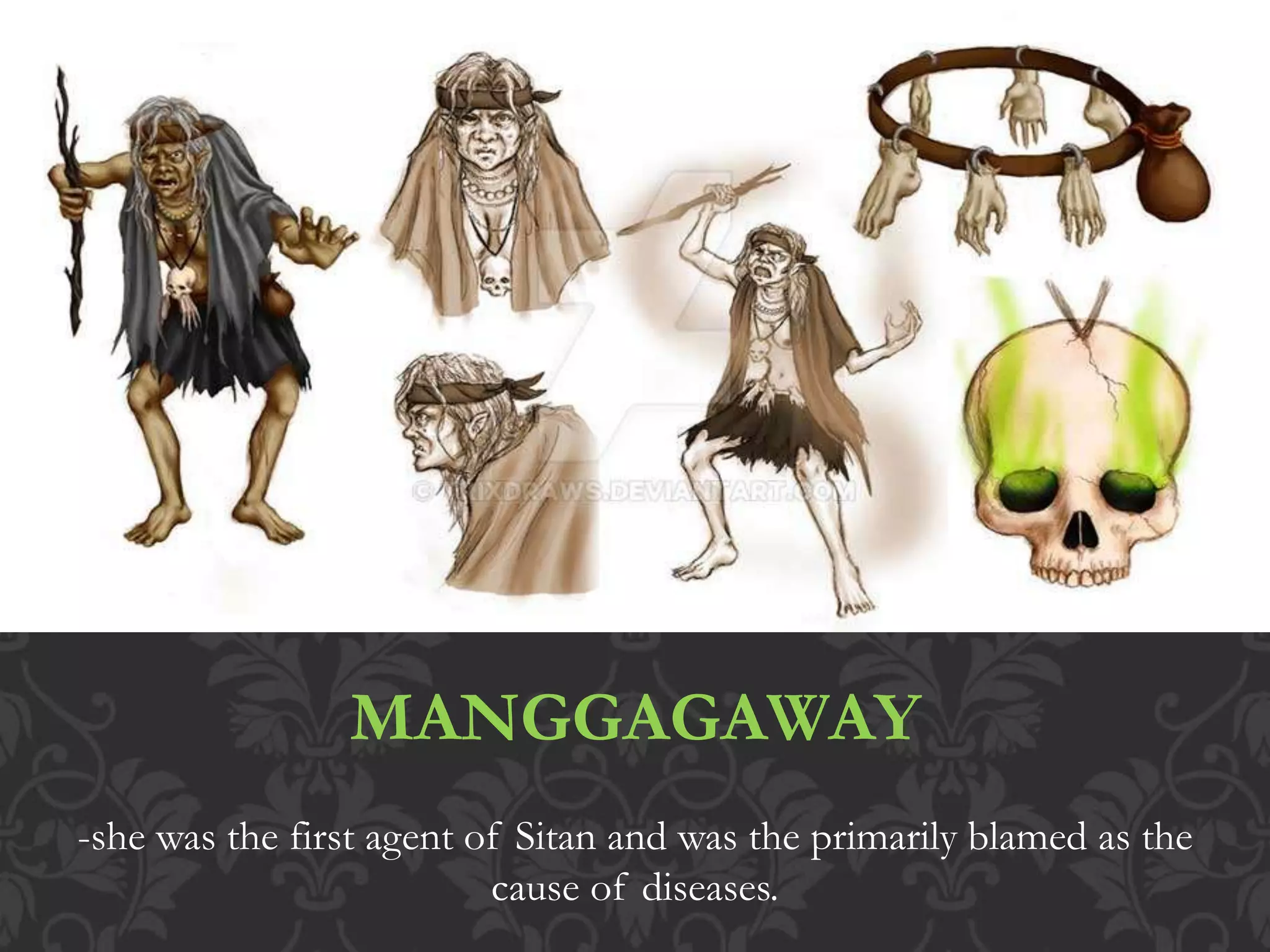 MANGGAGAWAY
-she was the first agent of Sitan and was the primarily blamed as the
cause of diseases.
 