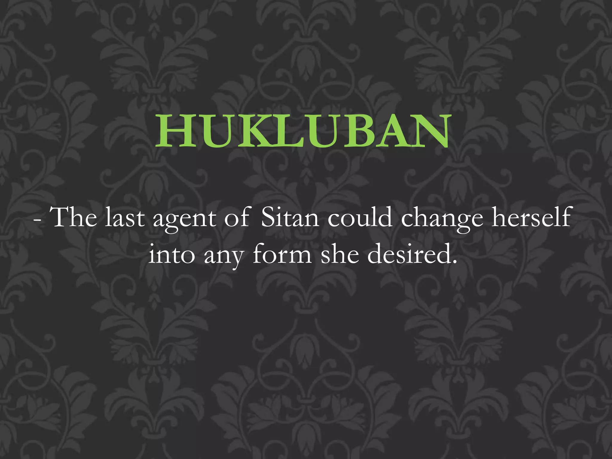 HUKLUBAN
- The last agent of Sitan could change herself
into any form she desired.
 