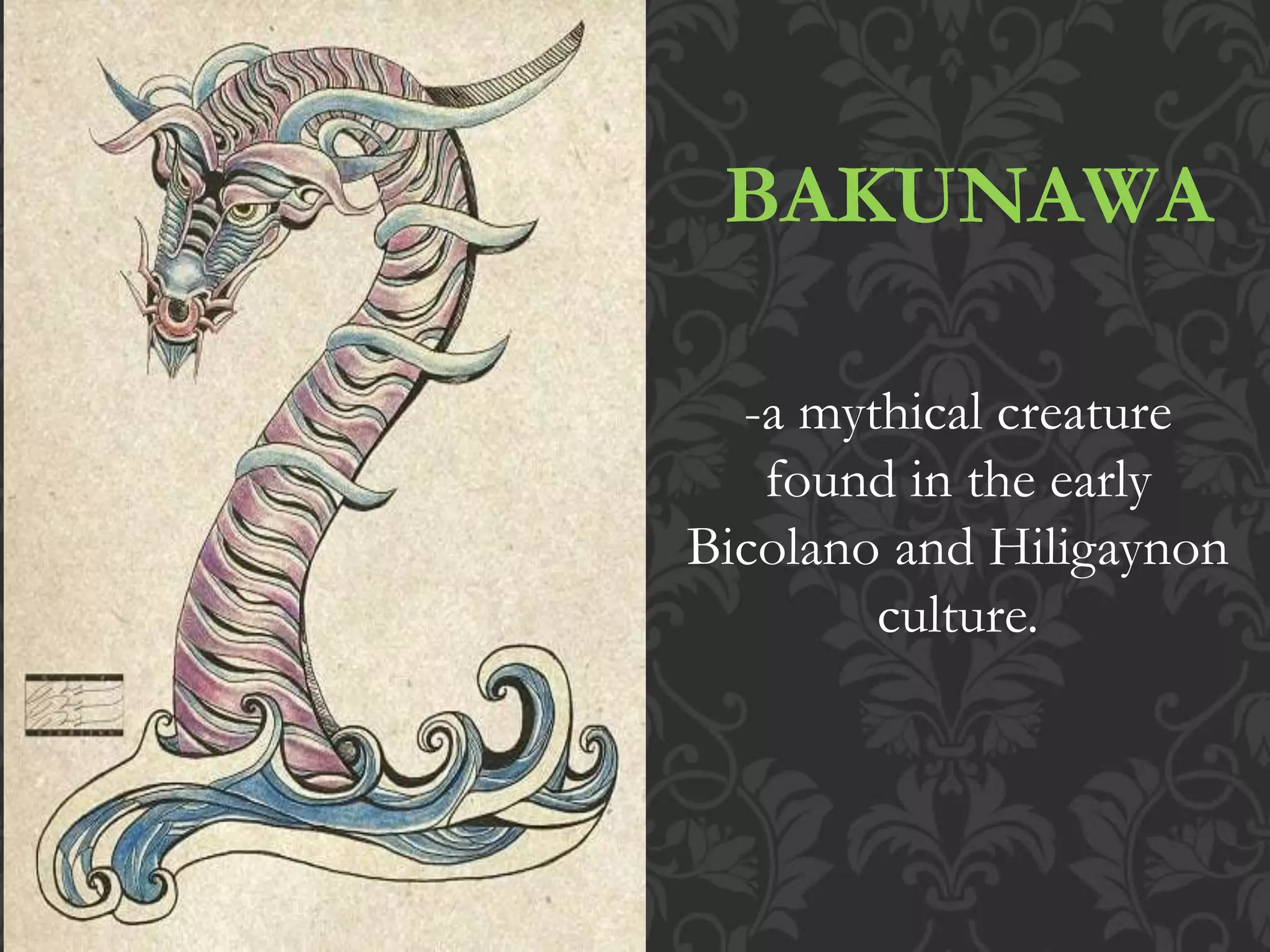 BAKUNAWA
-a mythical creature
found in the early
Bicolano and Hiligaynon
culture.
 
