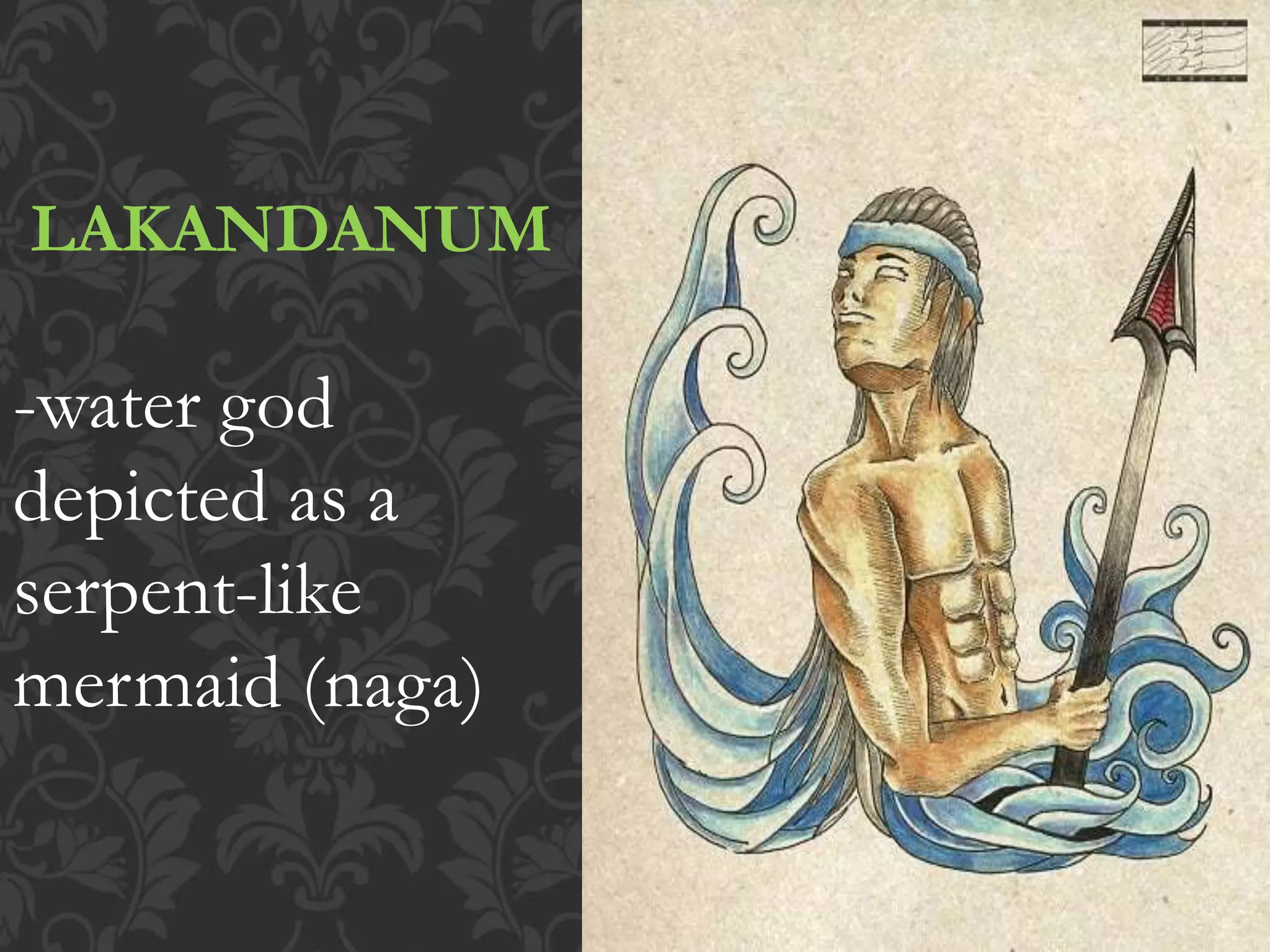 LAKANDANUM
-water god
depicted as a
serpent-like
mermaid (naga)
 