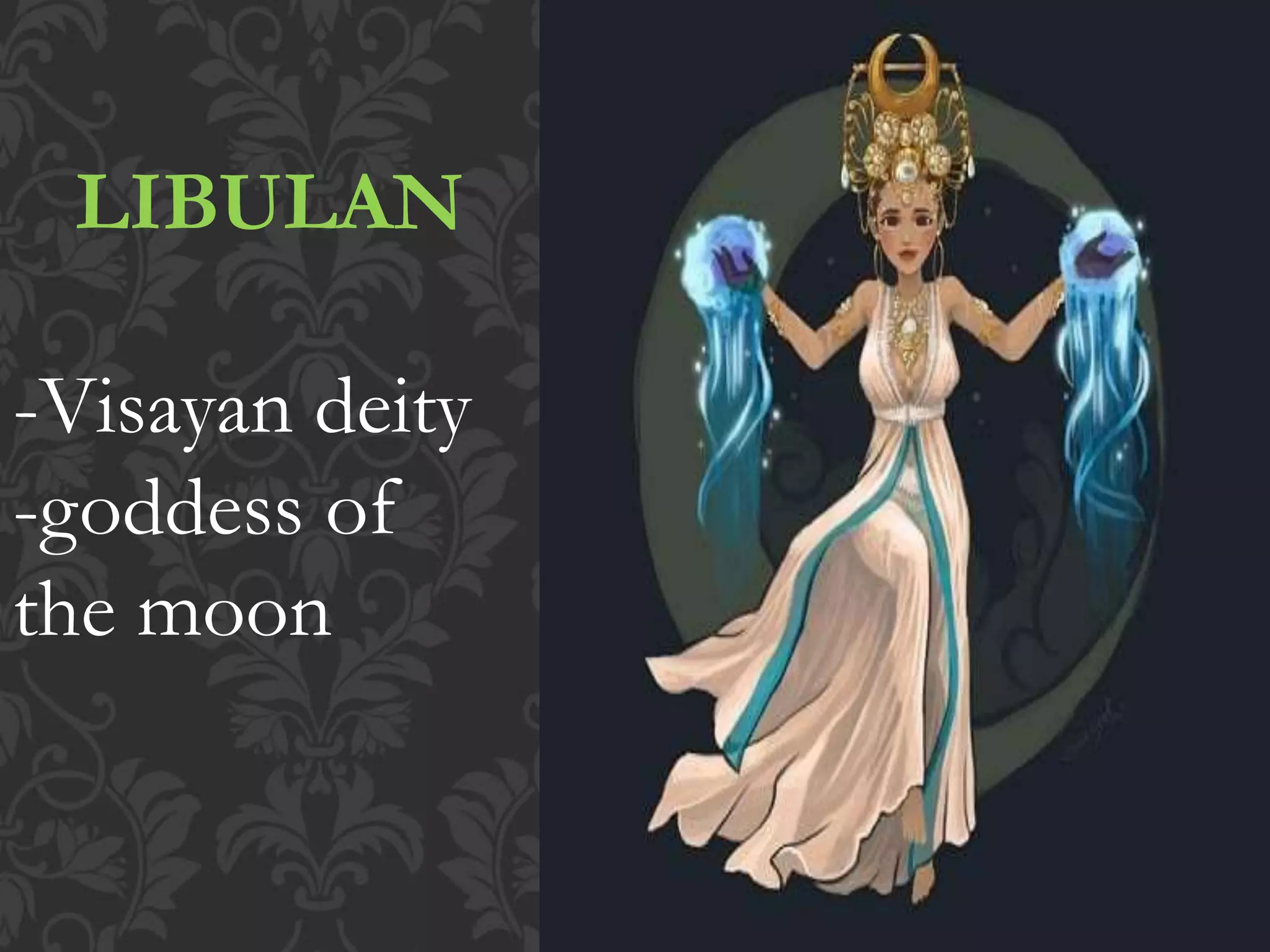 LIBULAN
-Visayan deity
-goddess of
the moon
 