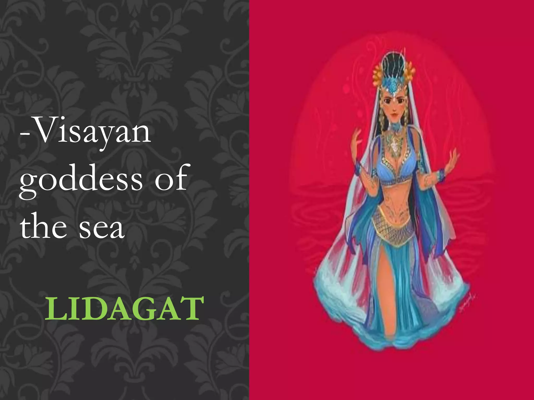 LIDAGAT
-Visayan
goddess of
the sea
 