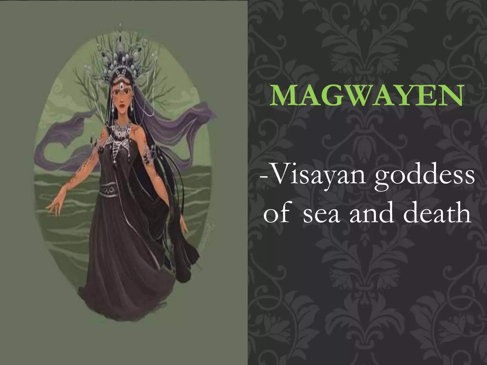 MAGWAYEN
-Visayan goddess
of sea and death
 