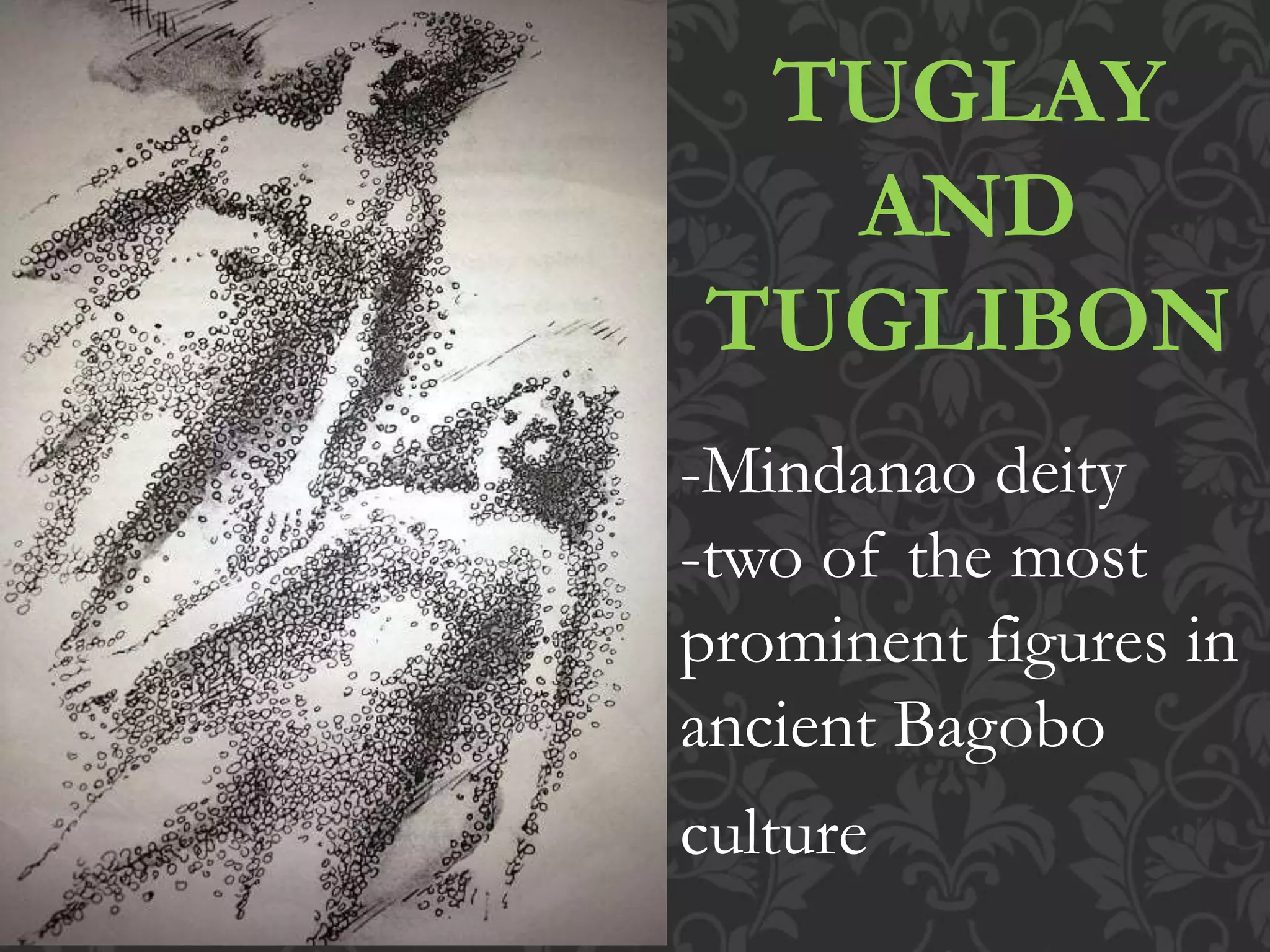 TUGLAY
AND
TUGLIBON
-Mindanao deity
-two of the most
prominent figures in
ancient Bagobo
culture
 